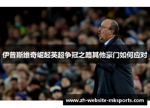 伊普斯维奇崛起英超争冠之路其他豪门如何应对 伊普斯维奇崛起英超争冠之路其他豪门如何应对