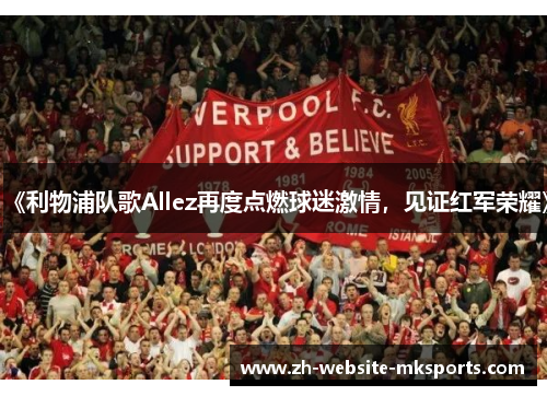 《利物浦队歌Allez再度点燃球迷激情,见证红军荣耀》 《利物浦队歌Allez再度点燃球迷激情,见证红军荣耀》