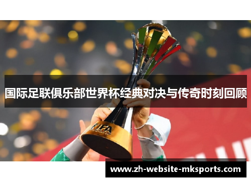 国际足联俱乐部世界杯经典对决与传奇时刻回顾 国际足联俱乐部世界杯经典对决与传奇时刻回顾