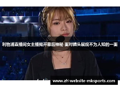 利物浦直播间女主播揭开幕后神秘 面对镜头展现不为人知的一面 利物浦直播间女主播揭开幕后神秘 面对镜头展现不为人知的一面